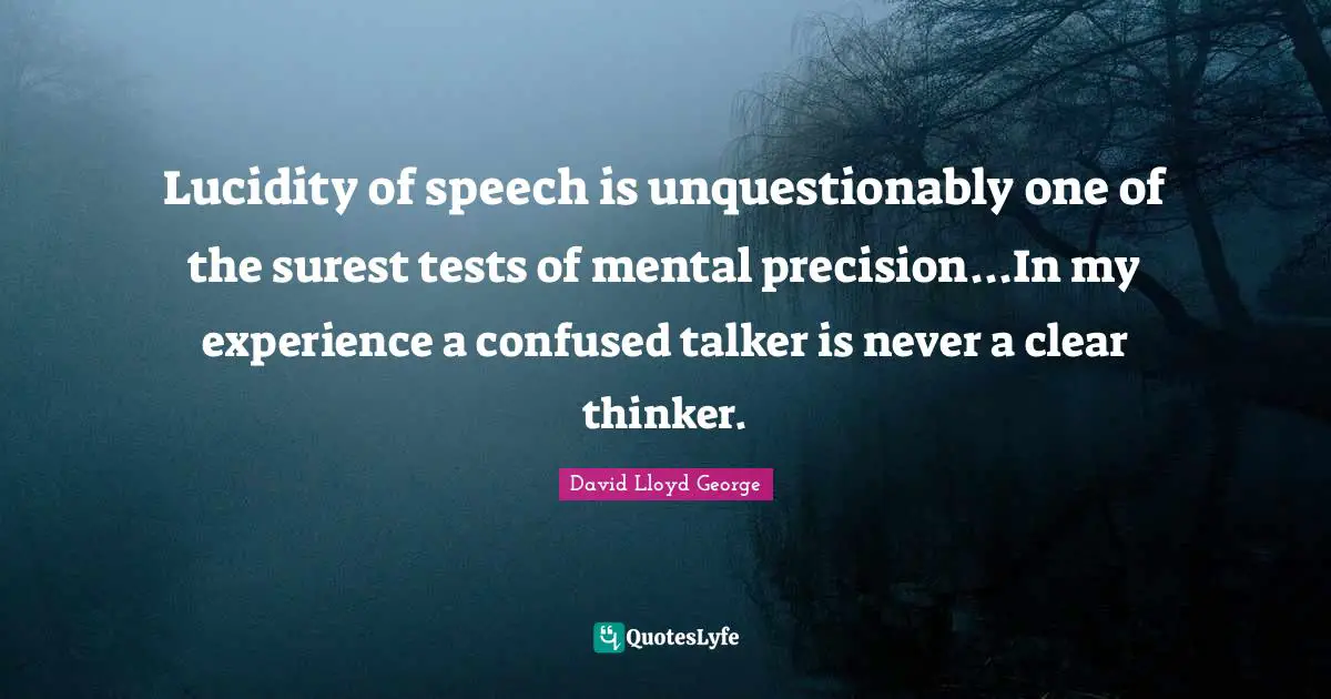 Lucidity Quotes: "Lucidity of speech is unquestionably one of the surest tests of mental precision...In my experience a confused talker is never a clear thinker."