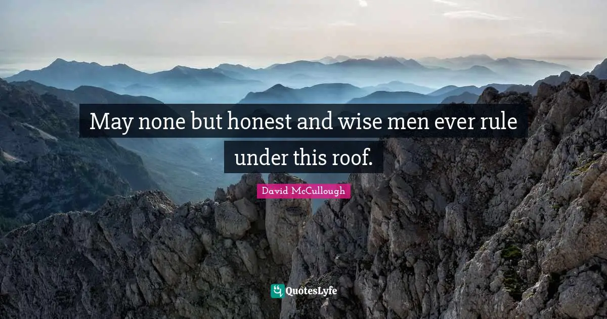 David McCullough Quotes: "May none but honest and wise men ever rule under this roof."