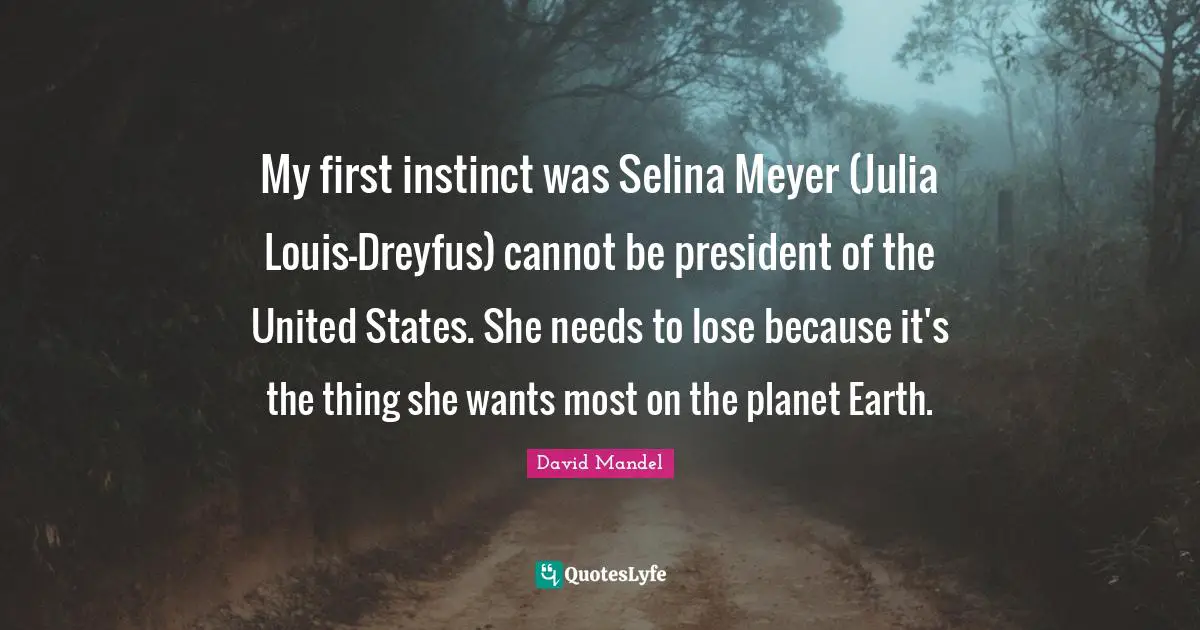 My first instinct was Selina Meyer (Julia Louis-Dreyfus) cannot be president of the United States. She needs to lose because it's the thing she wants most on the planet Earth.