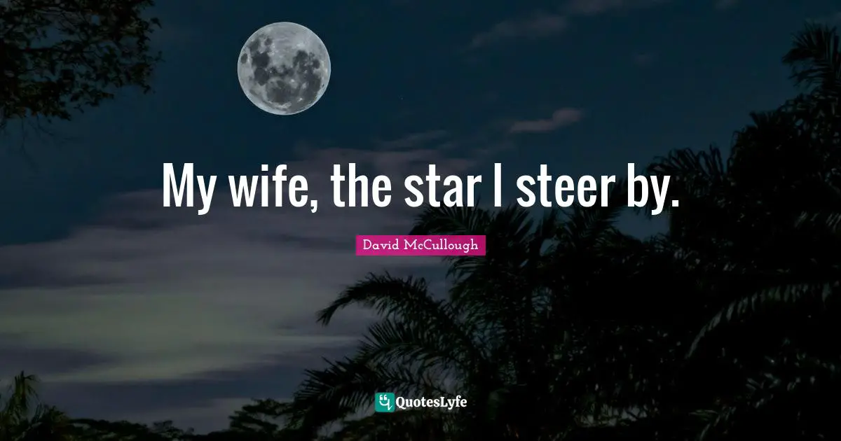 David McCullough Quotes: "My wife, the star I steer by."