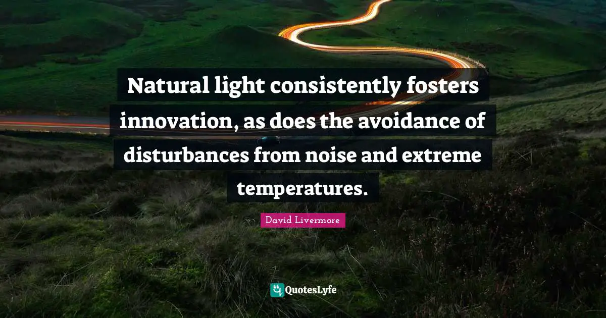 Natural Light Quotes: "Natural light consistently fosters innovation, as does the avoidance of disturbances from noise and extreme temperatures."