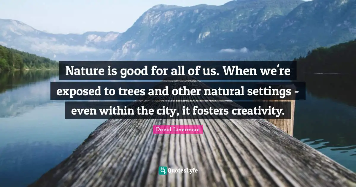 Nature is good for all of us. When we're exposed to trees and other natural settings - even within the city, it fosters creativity.