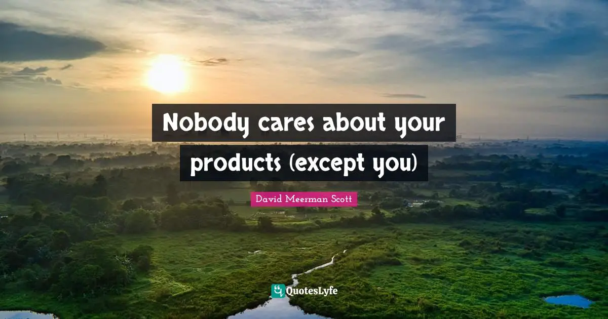 Nobody cares about your products (except you)