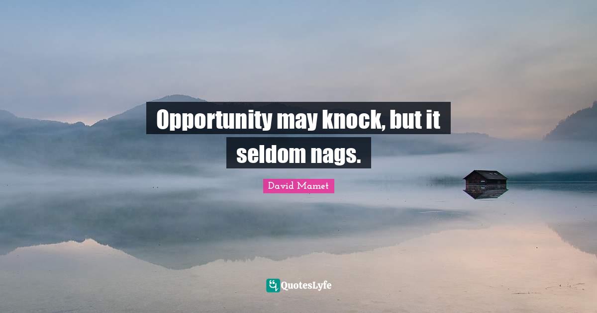 Opportunity may knock, but it seldom nags.