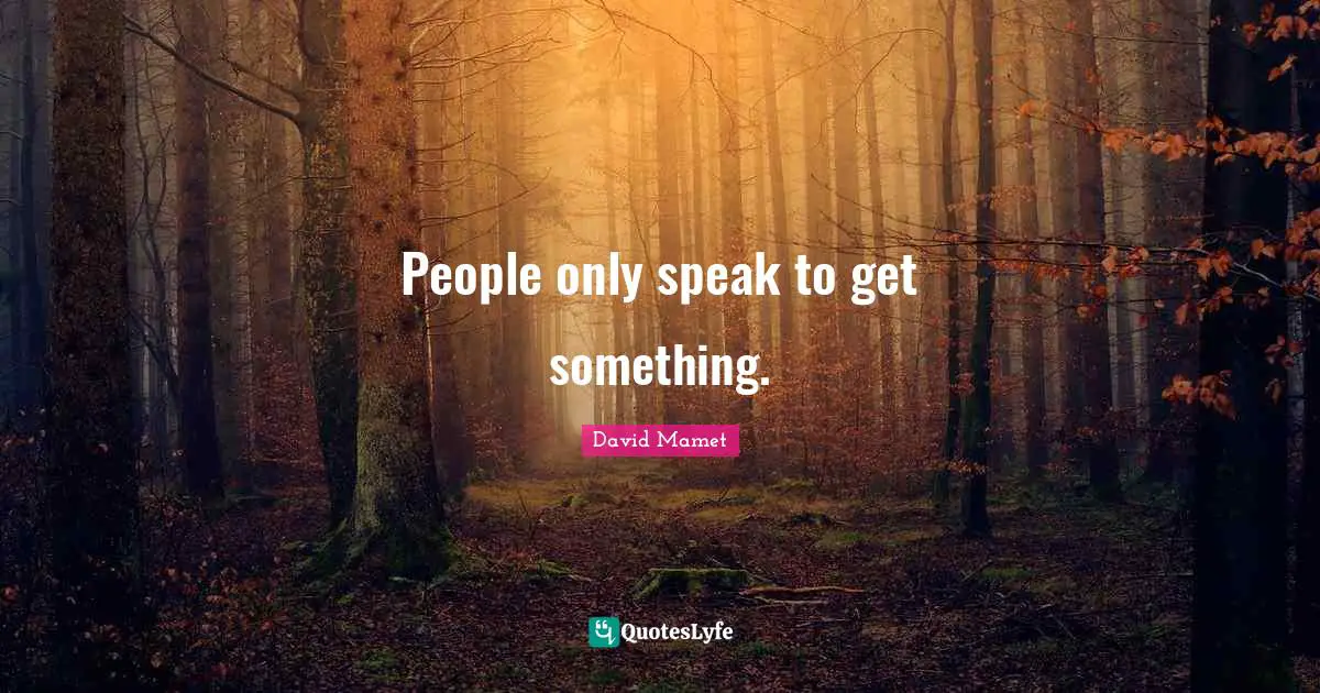 People only speak to get something.