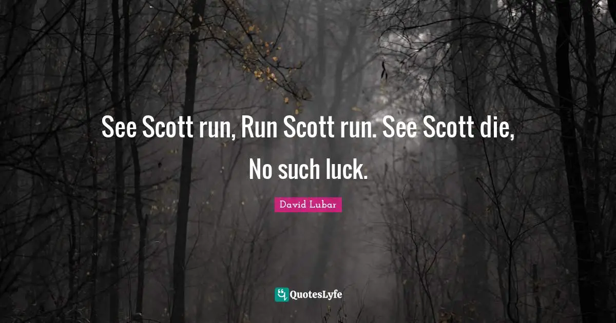 See Scott run, Run Scott run. See Scott die, No such luck.