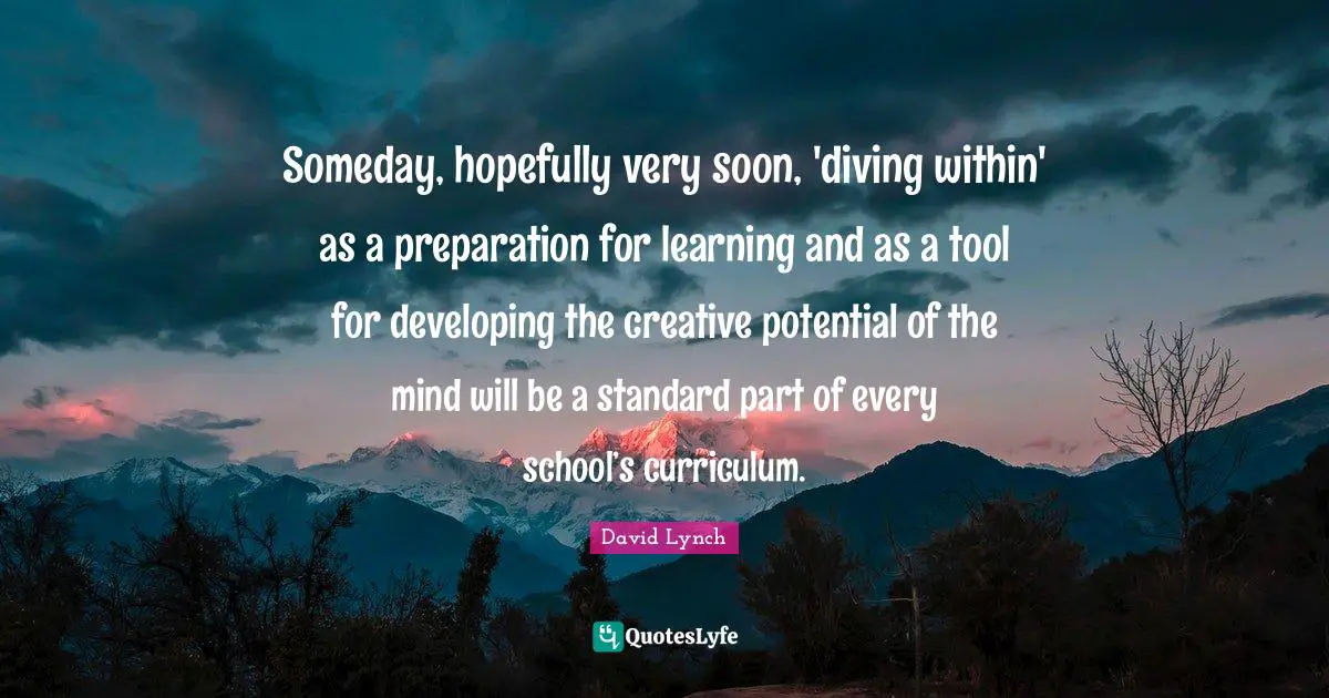 Someday, hopefully very soon, 'diving within' as a preparation for learning and as a tool for developing the creative potential of the mind will be a standard part of every school’s curriculum.