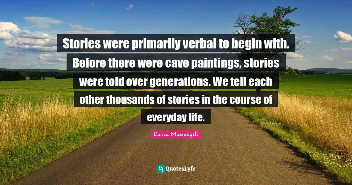 Stories were primarily verbal to begin with. Before there were cave paintings, stories were told over generations. We tell each other thousands of stories in the course of everyday life.