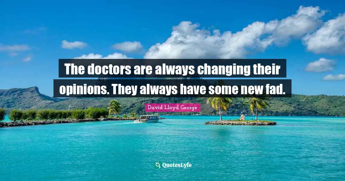 The doctors are always changing their opinions. They always have some new fad.