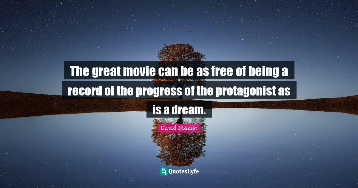 The great movie can be as free of being a record of the progress of the protagonist as is a dream.