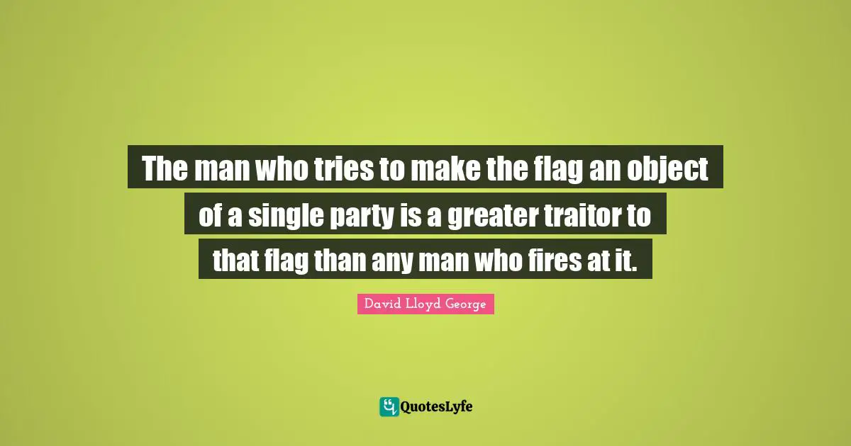 Traitor Quotes: "The man who tries to make the flag an object of a single party is a greater traitor to that flag than any man who fires at it."