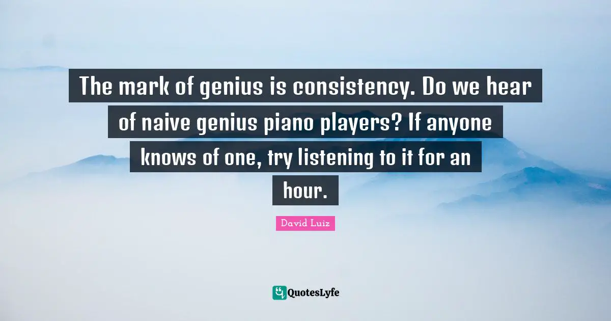 The mark of genius is consistency. Do we hear of naive genius piano players? If anyone knows of one, try listening to it for an hour.