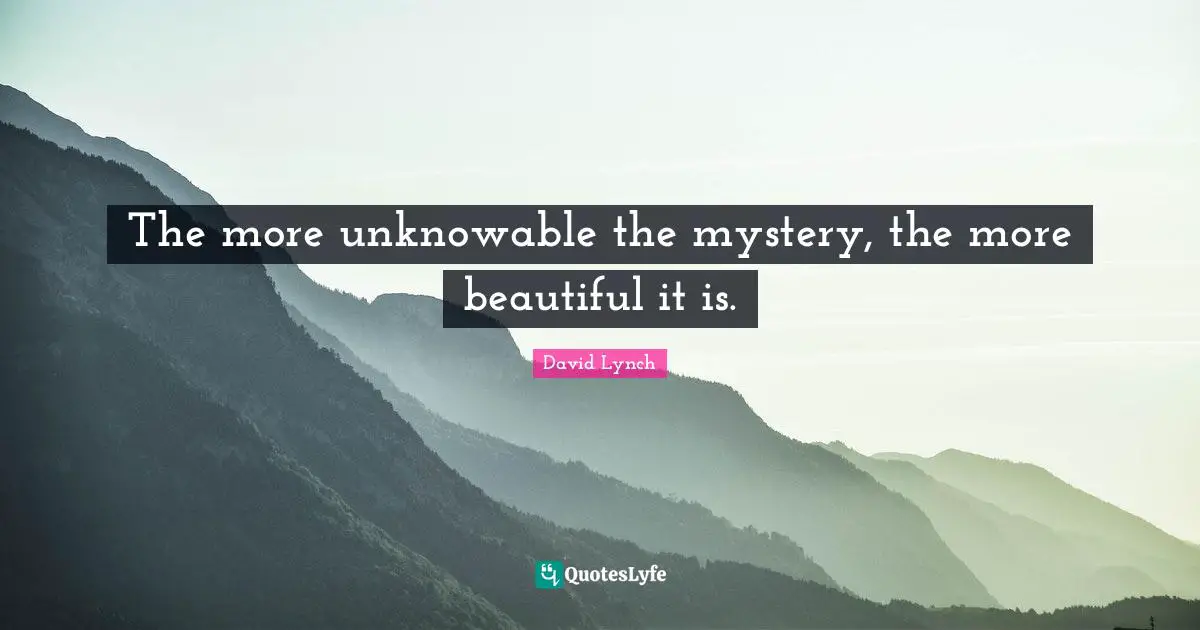David Lynch Quotes: "The more unknowable the mystery, the more beautiful it is."