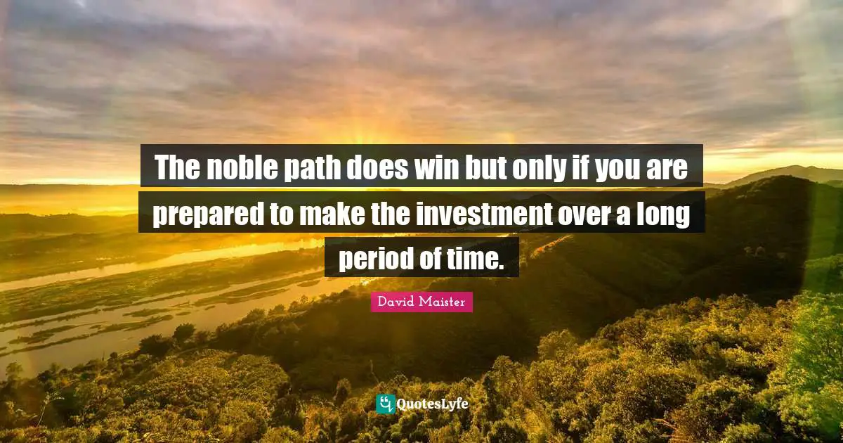 The noble path does win but only if you are prepared to make the investment over a long period of time.