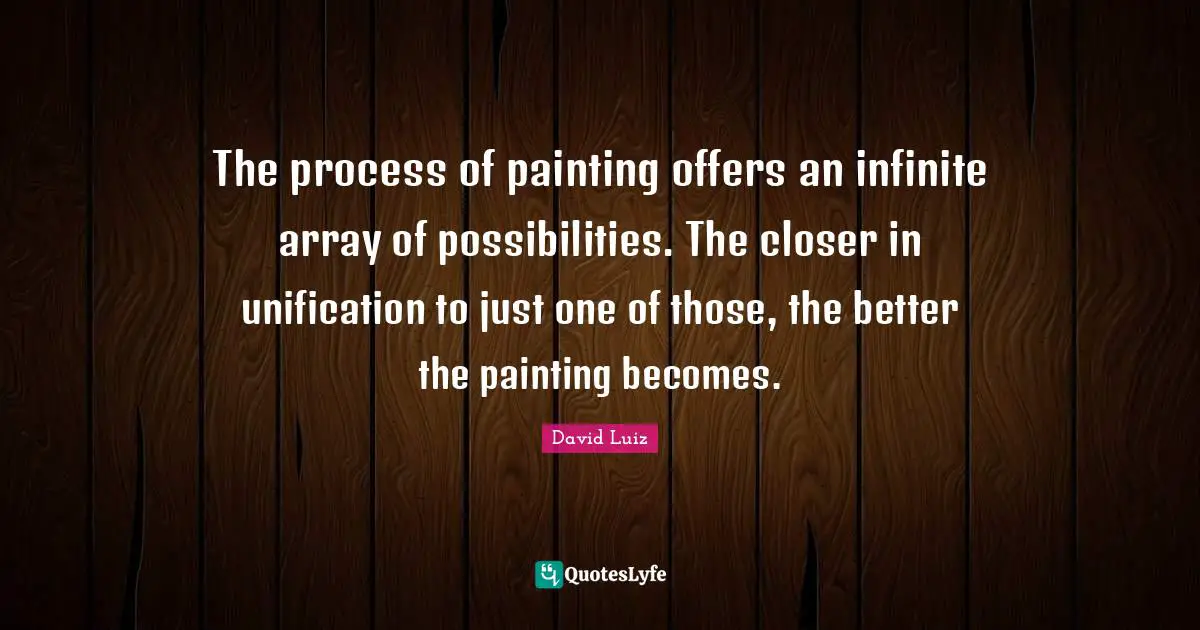 The process of painting offers an infinite array of possibilities. The closer in unification to just one of those, the better the painting becomes.
