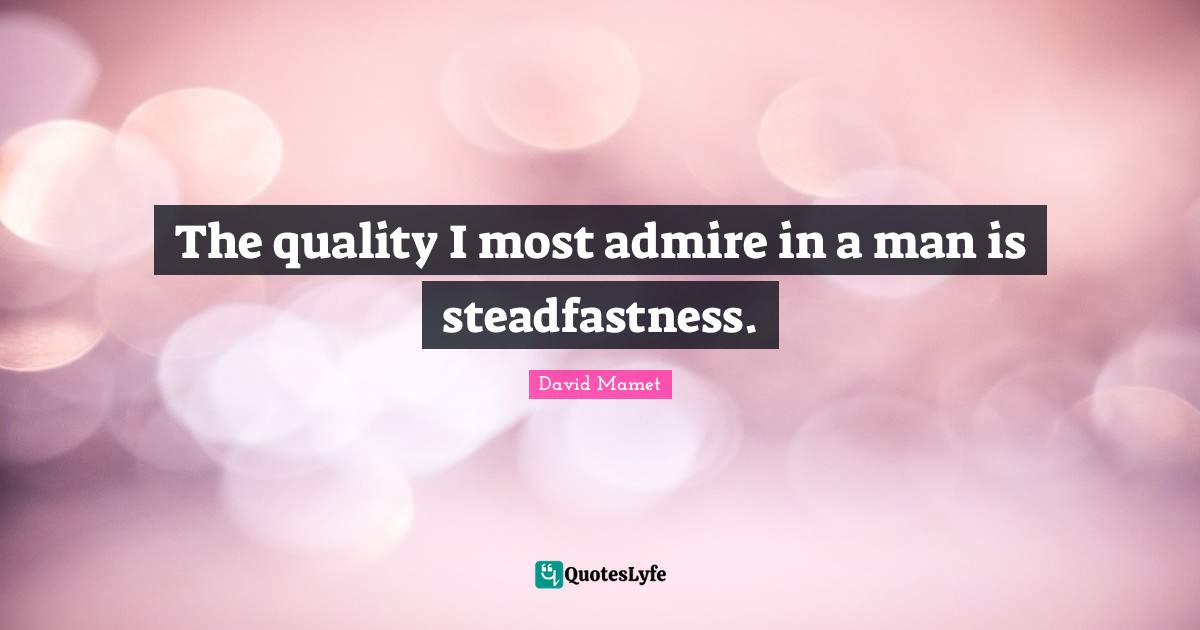 The quality I most admire in a man is steadfastness.