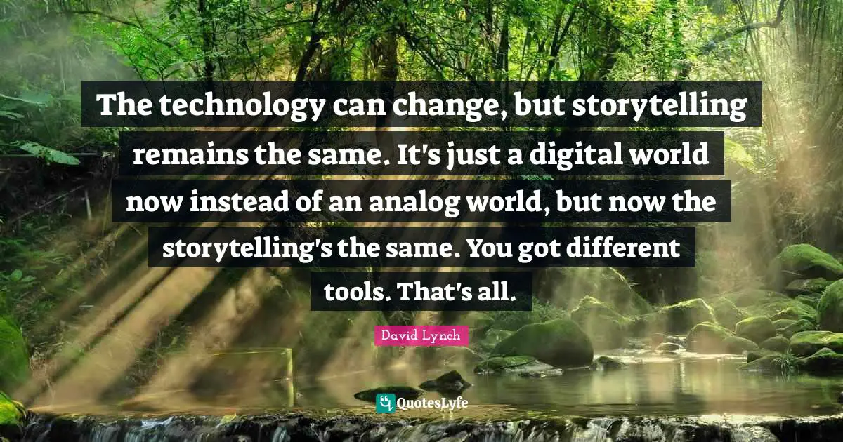 Analog Quotes: "The technology can change, but storytelling remains the same. It's just a digital world now instead of an analog world, but now the storytelling's the same. You got different tools. That's all."