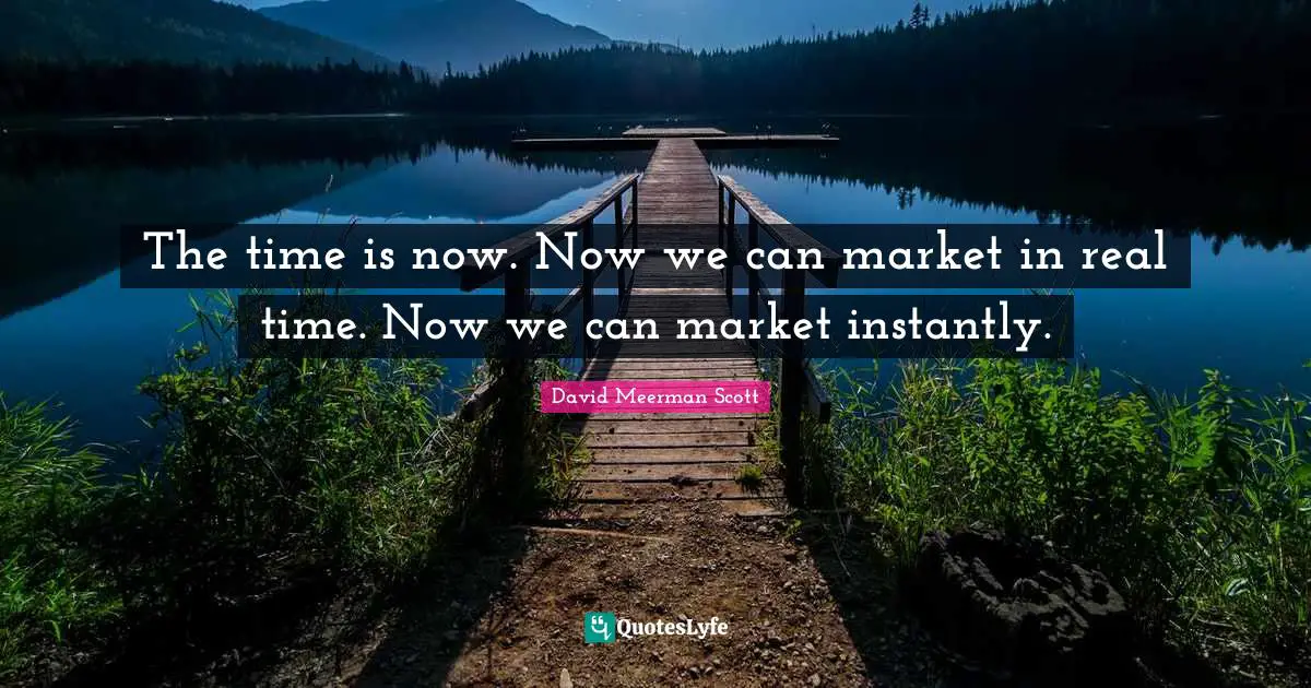 The time is now. Now we can market in real time. Now we can market instantly.