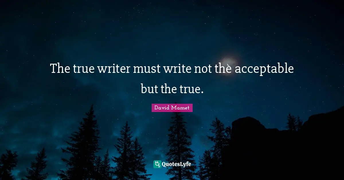 The true writer must write not the acceptable but the true.
