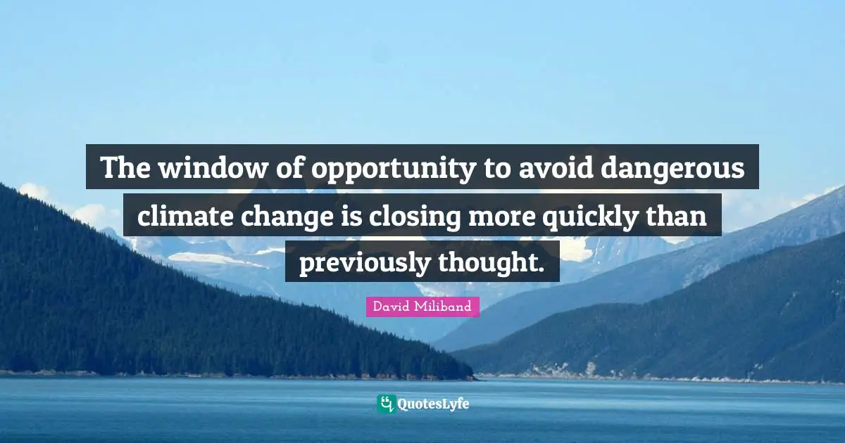 Ed Miliband Quotes: "The window of opportunity to avoid dangerous climate change is closing more quickly than previously thought."