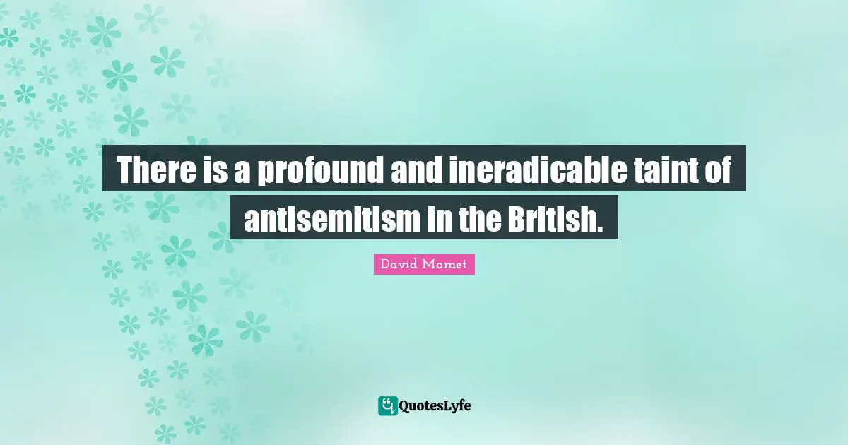 There is a profound and ineradicable taint of antisemitism in the British.