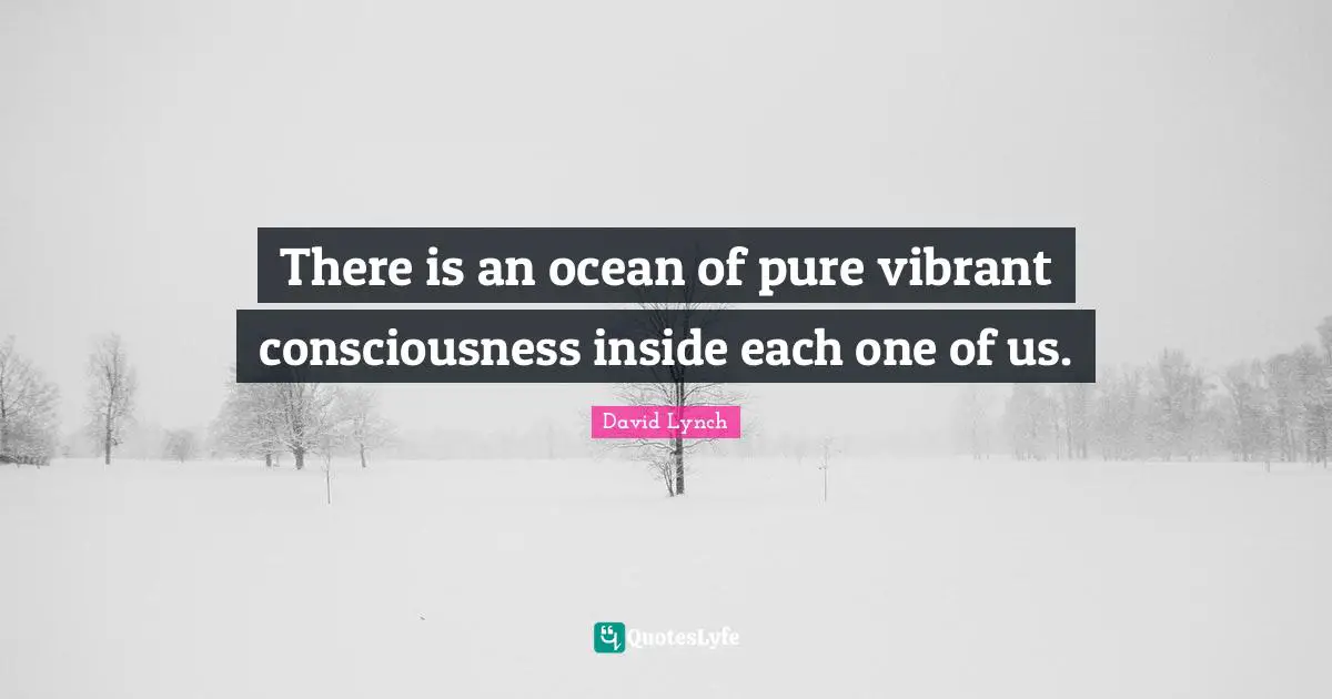 David Lynch Quotes: "There is an ocean of pure vibrant consciousness inside each one of us."