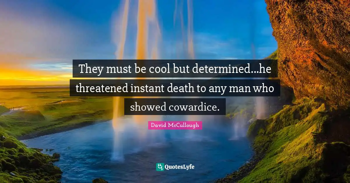 David McCullough Quotes: "They must be cool but determined...he threatened instant death to any man who showed cowardice."
