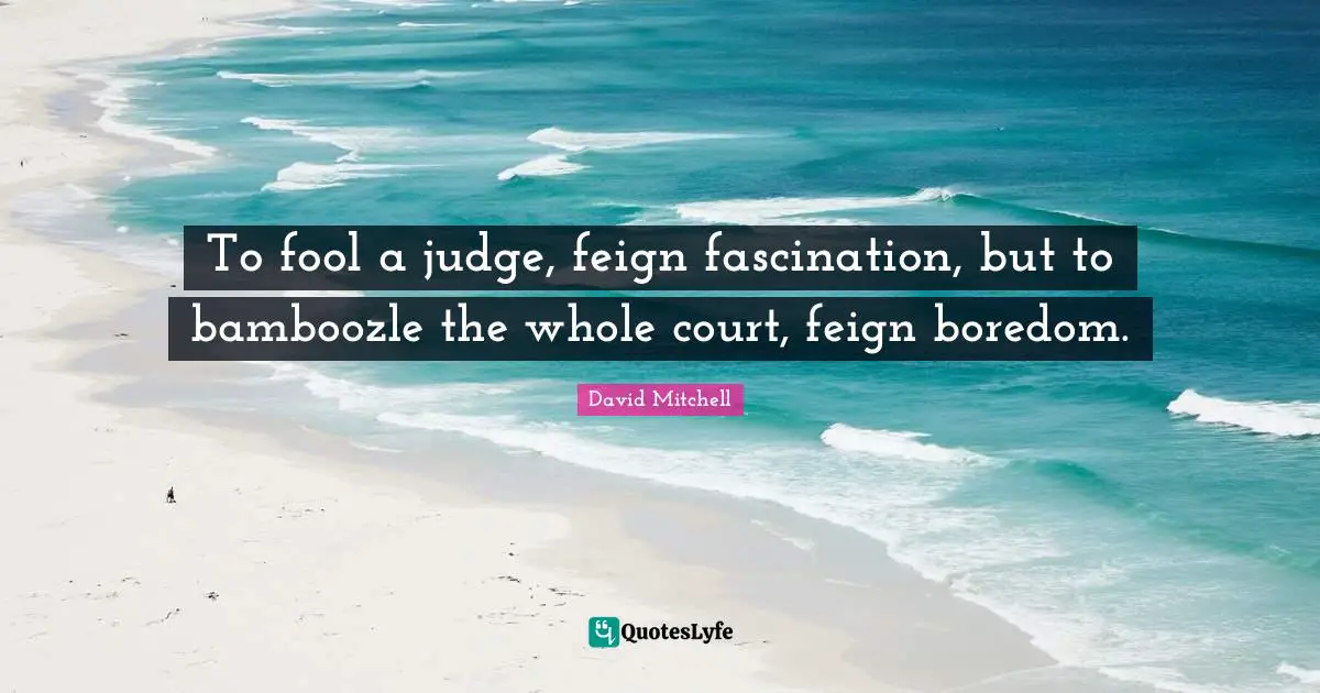 David Mitchell Quotes: "To fool a judge, feign fascination, but to bamboozle the whole court, feign boredom."