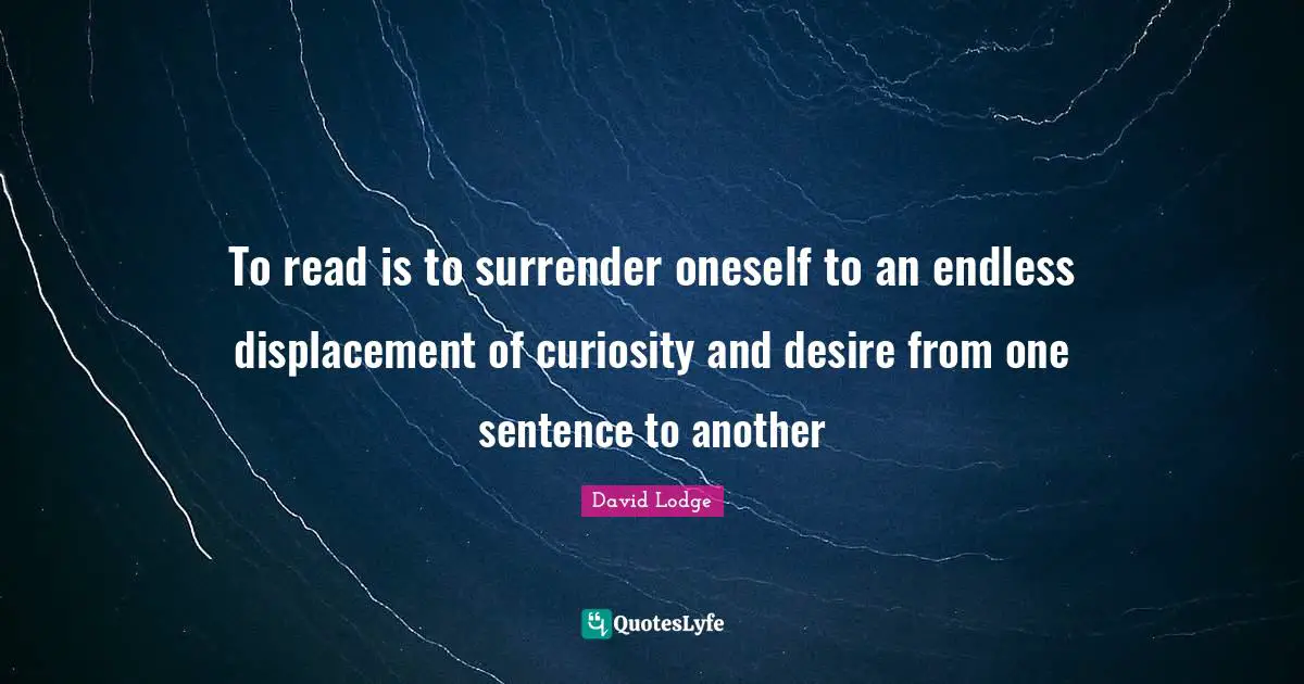 To read is to surrender oneself to an endless displacement of curiosity and desire from one sentence to another