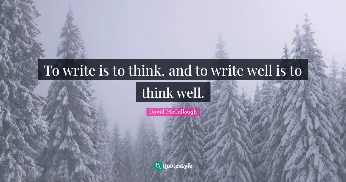 To write is to think, and to write well is to think well.