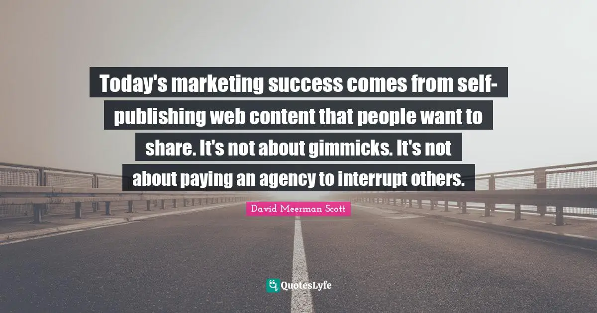 Today's marketing success comes from self-publishing web content that people want to share. It's not about gimmicks. It's not about paying an agency to interrupt others.