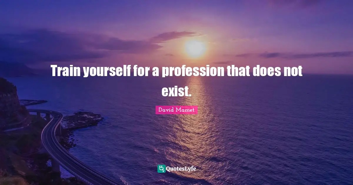 Train yourself for a profession that does not exist.
