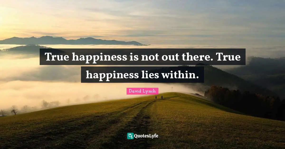 True happiness is not out there. True happiness lies within.
