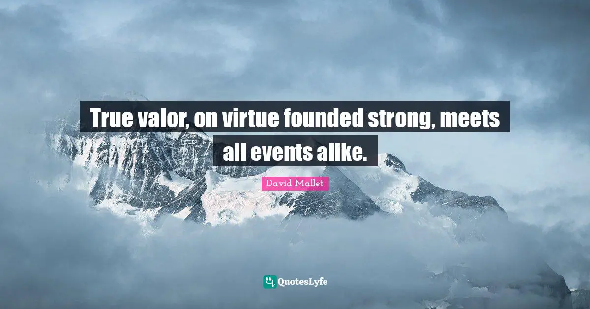 David Mallet Quotes: "True valor, on virtue founded strong, meets all events alike."