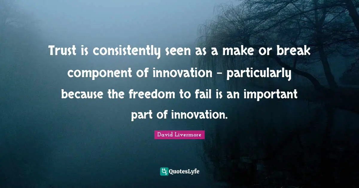 Trust is consistently seen as a make or break component of innovation - particularly because the freedom to fail is an important part of innovation.