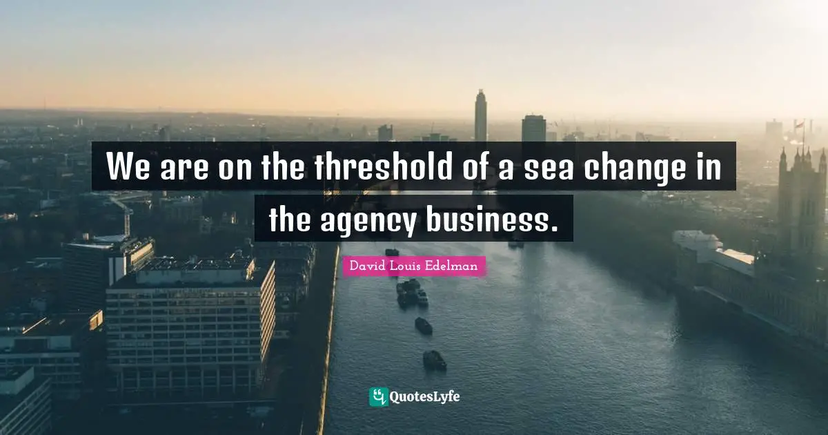 We are on the threshold of a sea change in the agency business.