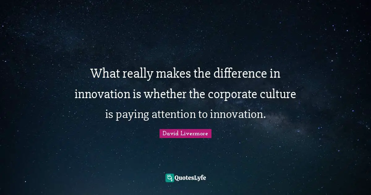 What really makes the difference in innovation is whether the corporate culture is paying attention to innovation.