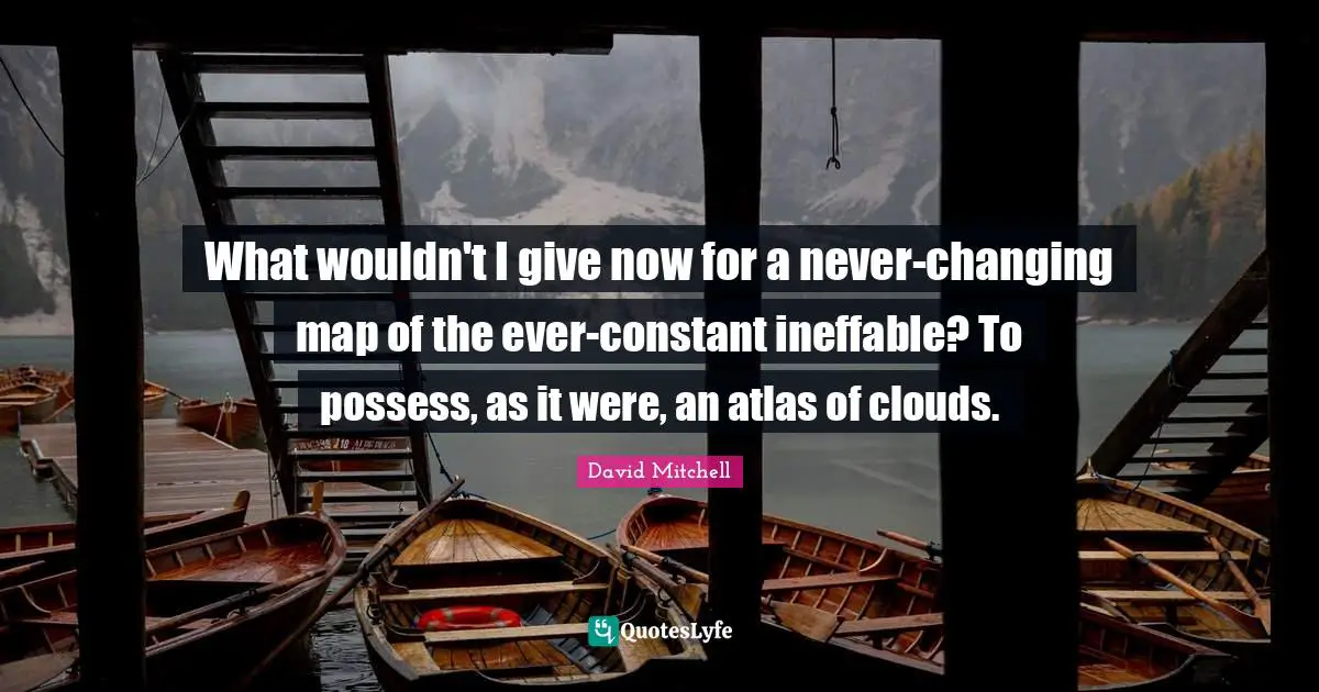 David Mitchell Quotes: "What wouldn't I give now for a never-changing map of the ever-constant ineffable? To possess, as it were, an atlas of clouds."