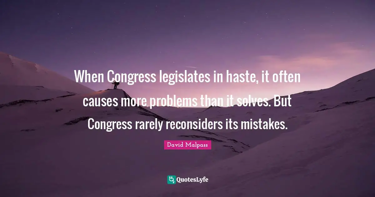 David Malpass Quotes: "When Congress legislates in haste, it often causes more problems than it solves. But Congress rarely reconsiders its mistakes."