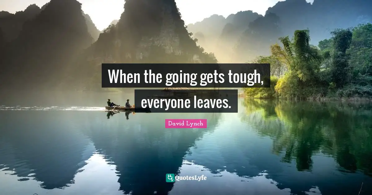 Going Gets Tough Quotes: "When the going gets tough, everyone leaves."
