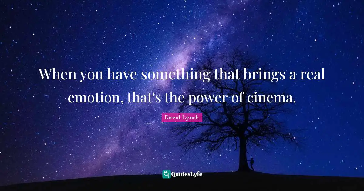 David Lynch Quotes: "When you have something that brings a real emotion, that's the power of cinema."