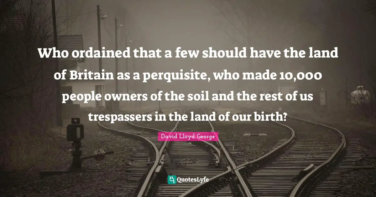 Owners Quotes: "Who ordained that a few should have the land of Britain as a perquisite, who made 10,000 people owners of the soil and the rest of us trespassers in the land of our birth?"