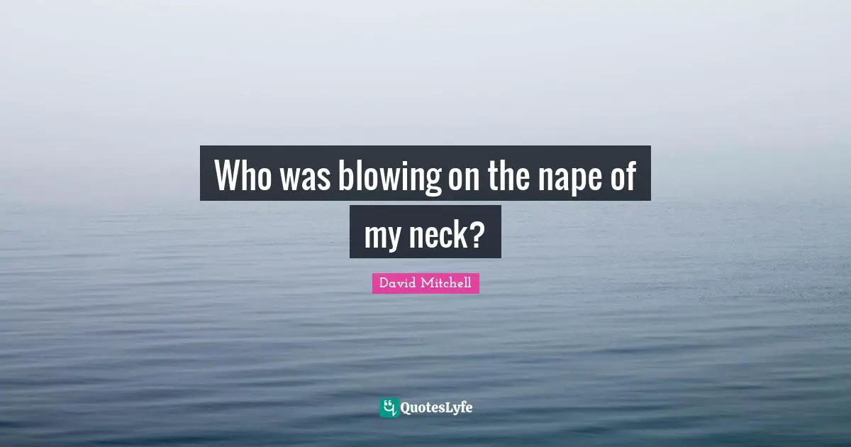 Who was blowing on the nape of my neck?