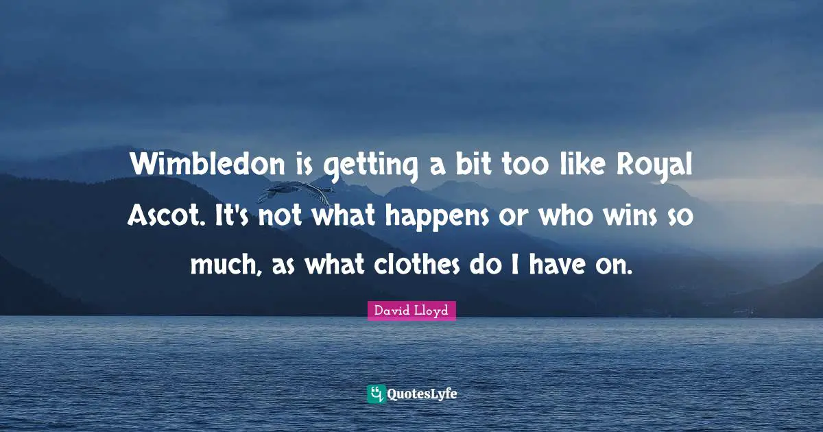Wimbledon is getting a bit too like Royal Ascot. It's not what happens or who wins so much, as what clothes do I have on.