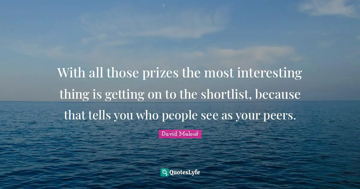 With all those prizes the most interesting thing is getting on to the shortlist, because that tells you who people see as your peers.