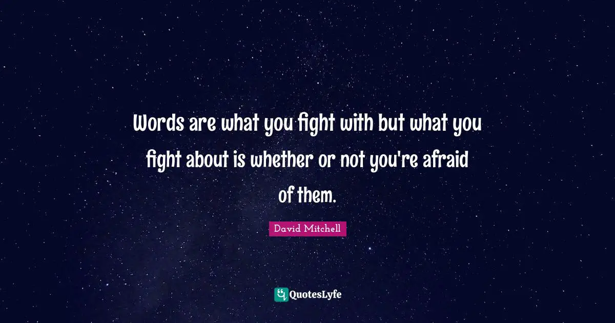 Words are what you fight with but what you fight about is whether or not you're afraid of them.