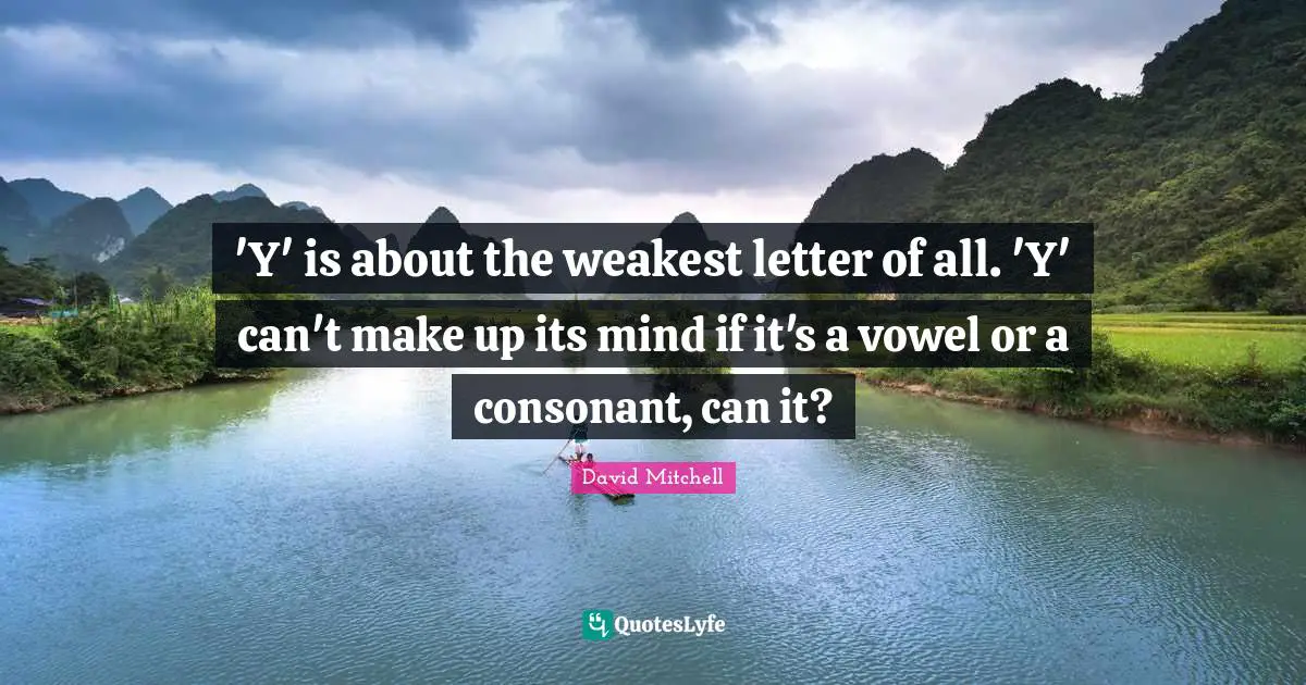 David Mitchell Quotes: "'Y' is about the weakest letter of all. 'Y' can't make up its mind if it's a vowel or a consonant, can it?"