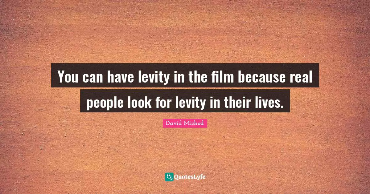 Levity Quotes: "You can have levity in the film because real people look for levity in their lives."