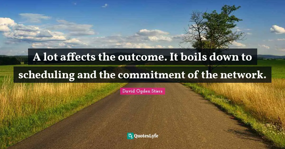 A lot affects the outcome. It boils down to scheduling and the commitment of the network.