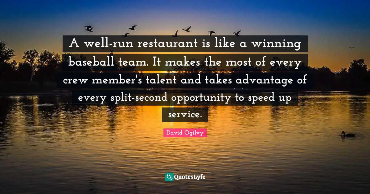 David Ogilvy Quotes: "A well-run restaurant is like a winning baseball team. It makes the most of every crew member's talent and takes advantage of every split-second opportunity to speed up service."